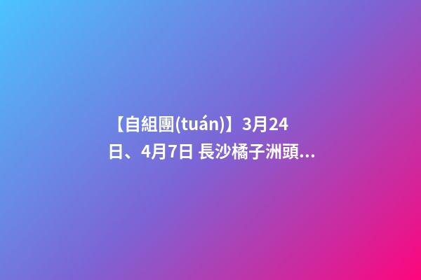 【自組團(tuán)】3月24日、4月7日 長沙.橘子洲頭.韶山.張家界森林公園.袁家界